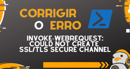 Corrigir erro Invoke-WebRequest: Could not create SSL/TLS secure channel